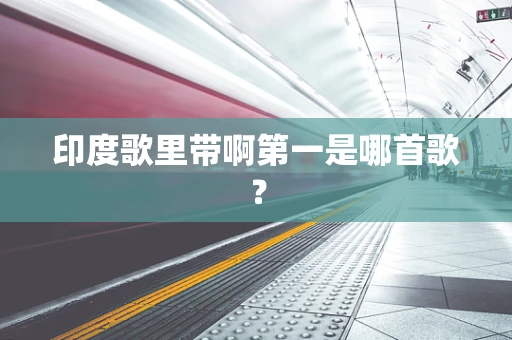 印度歌里带啊第一是哪首歌？