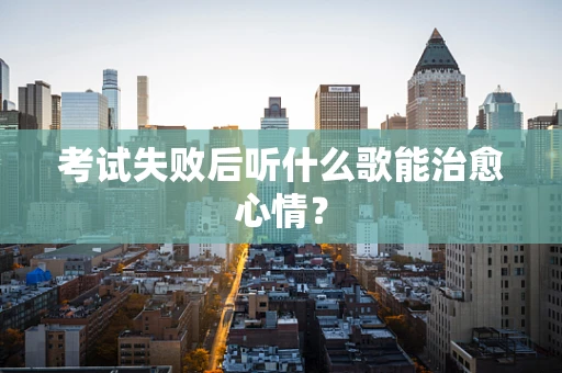 考试失败后听什么歌能治愈心情？