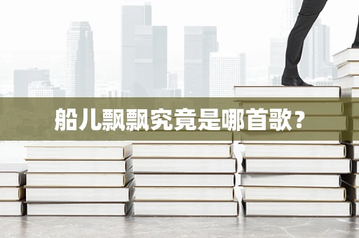 船儿飘飘究竟是哪首歌？