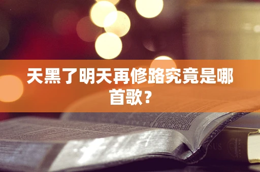 天黑了明天再修路究竟是哪首歌？