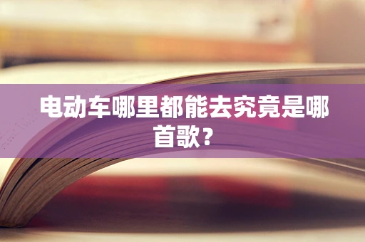 电动车哪里都能去究竟是哪首歌？