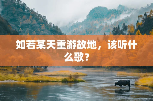如若某天重游故地，该听什么歌？