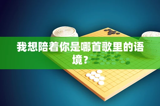 我想陪着你是哪首歌里的语境？