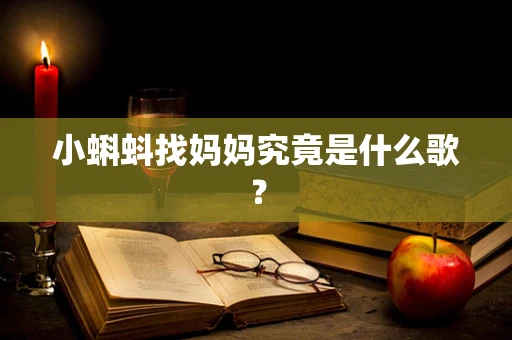 小蝌蚪找妈妈究竟是什么歌？