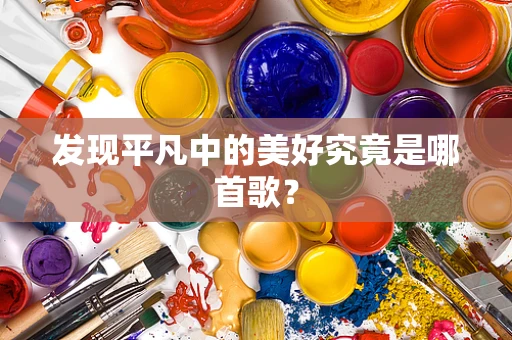 发现平凡中的美好究竟是哪首歌？