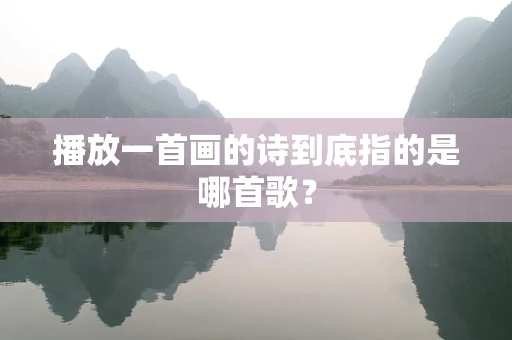 播放一首画的诗到底指的是哪首歌？