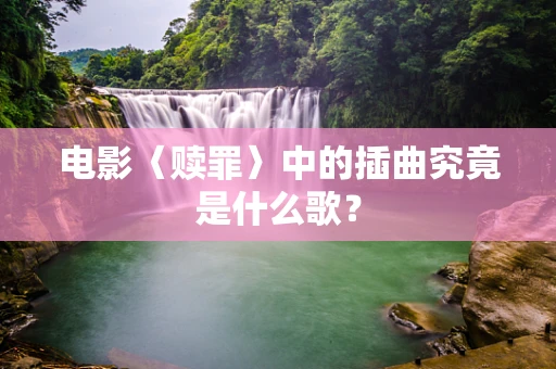 电影〈赎罪〉中的插曲究竟是什么歌？