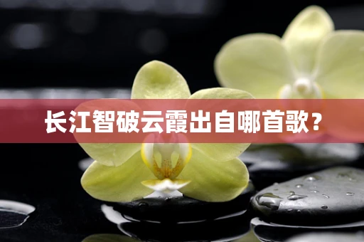长江智破云霞出自哪首歌？