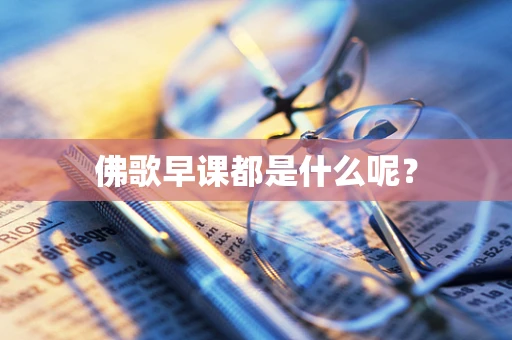 佛歌早课都是什么呢？