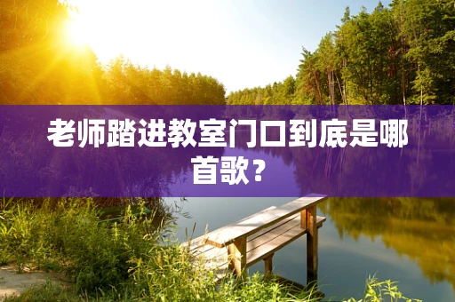 老师踏进教室门口到底是哪首歌？