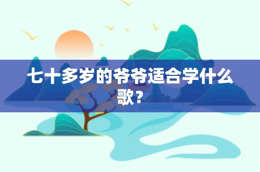 七十多岁的爷爷适合学什么歌？