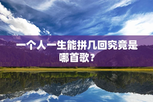 一个人一生能拼几回究竟是哪首歌？