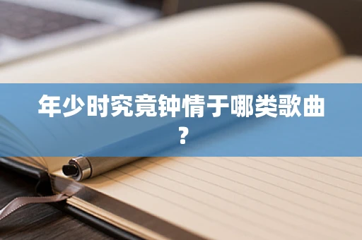 年少时究竟钟情于哪类歌曲？