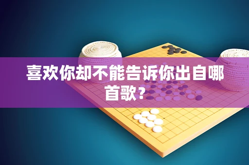 喜欢你却不能告诉你出自哪首歌？