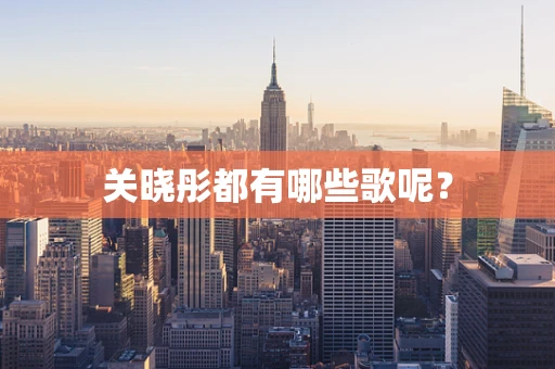 关晓彤都有哪些歌呢？