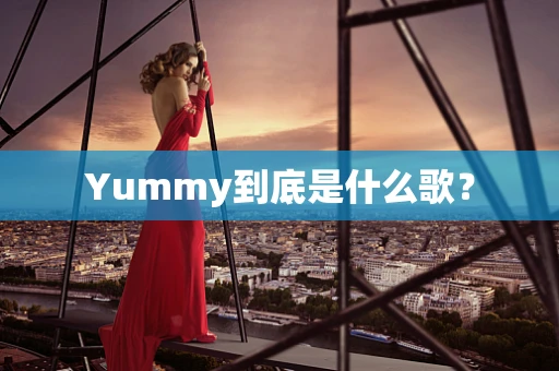 Yummy到底是什么歌？