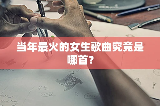 当年最火的女生歌曲究竟是哪首？