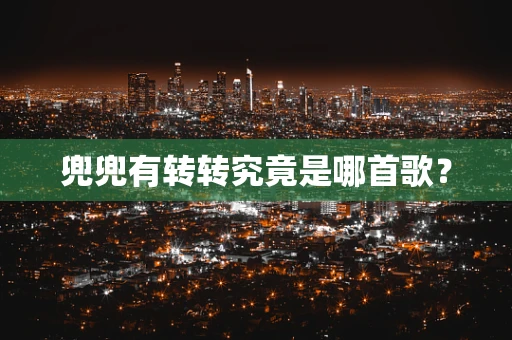 兜兜有转转究竟是哪首歌？