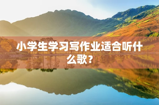 小学生学习写作业适合听什么歌？