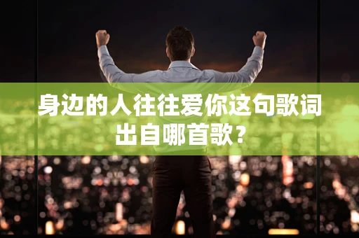 身边的人往往爱你这句歌词出自哪首歌？