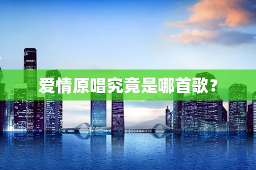 爱情原唱究竟是哪首歌？