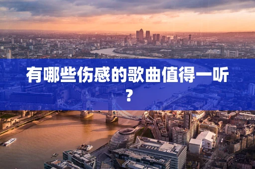 有哪些伤感的歌曲值得一听？