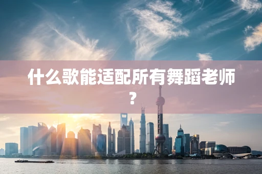 什么歌能适配所有舞蹈老师？
