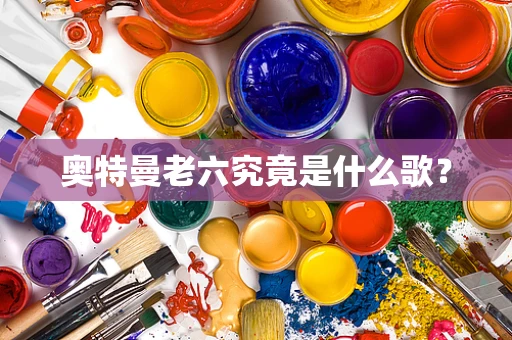 奥特曼老六究竟是什么歌？