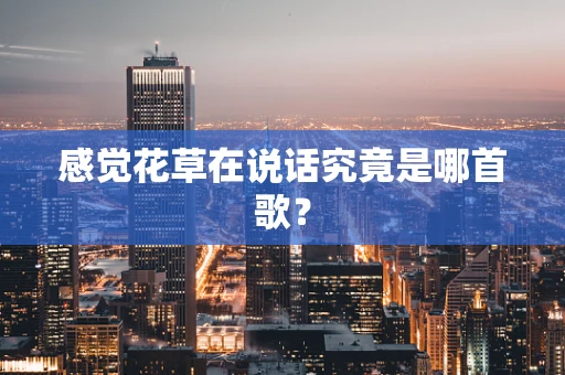 感觉花草在说话究竟是哪首歌？