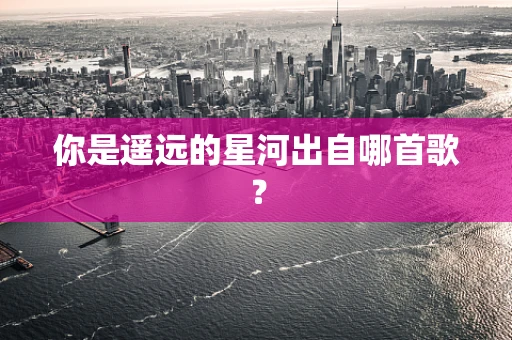 你是遥远的星河出自哪首歌？