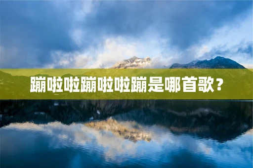 蹦啦啦蹦啦啦蹦是哪首歌？