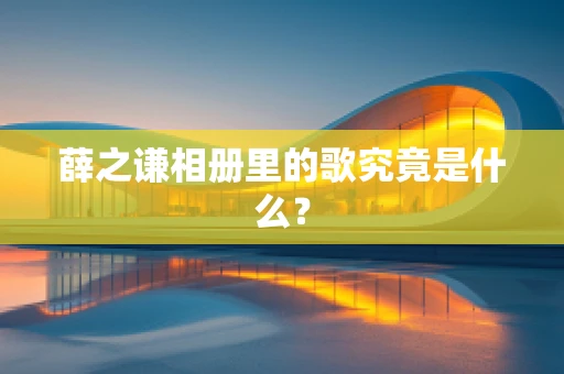 薛之谦相册里的歌究竟是什么？