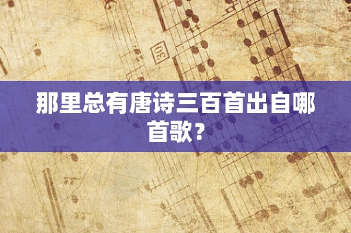 那里总有唐诗三百首出自哪首歌？