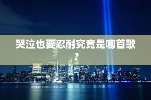 哭泣也要忍耐究竟是哪首歌？