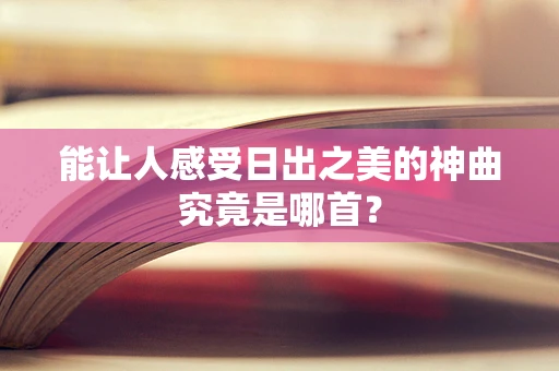 能让人感受日出之美的神曲究竟是哪首？