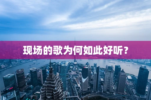 现场的歌为何如此好听？