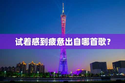 试着感到疲惫出自哪首歌？