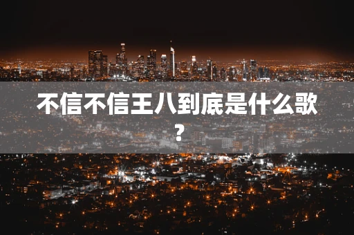 不信不信王八到底是什么歌？