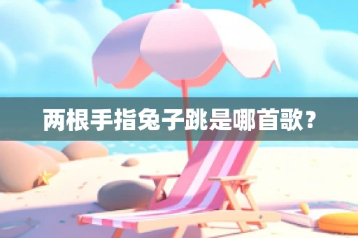 两根手指兔子跳是哪首歌？