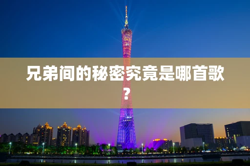 兄弟间的秘密究竟是哪首歌？