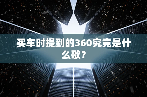 买车时提到的360究竟是什么歌？