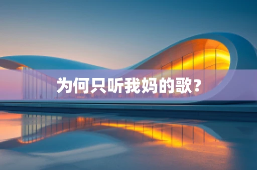 为何只听我妈的歌？