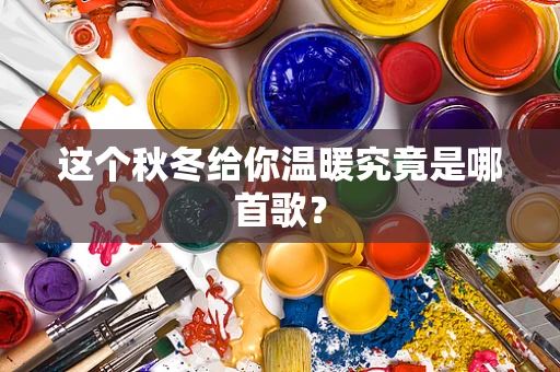 这个秋冬给你温暖究竟是哪首歌？