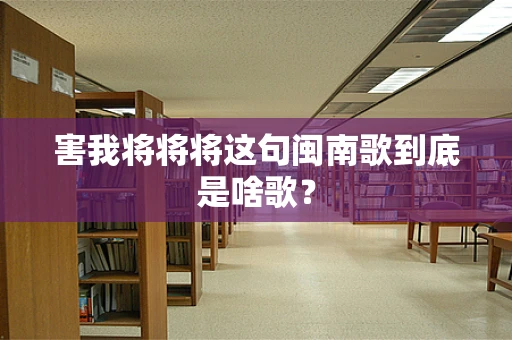 害我将将将这句闽南歌到底是啥歌？