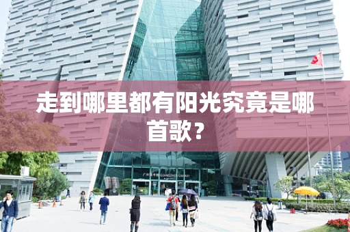 走到哪里都有阳光究竟是哪首歌？