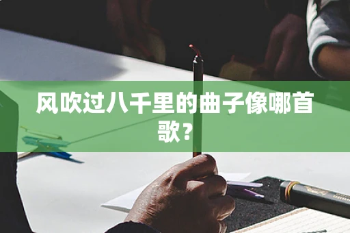 风吹过八千里的曲子像哪首歌？