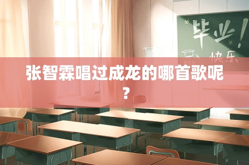 张智霖唱过成龙的哪首歌呢？
