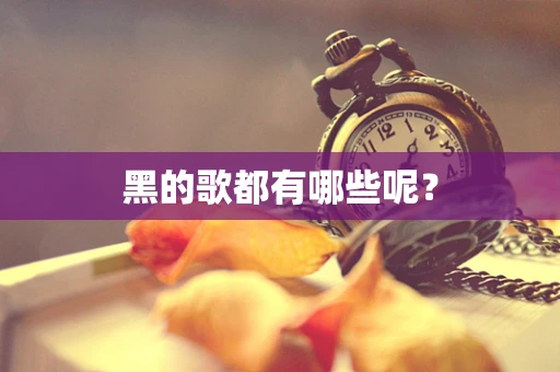 黑的歌都有哪些呢？