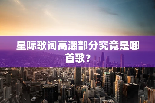 星际歌词高潮部分究竟是哪首歌？