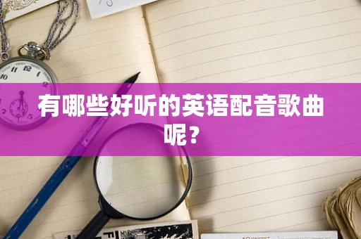 有哪些好听的英语配音歌曲呢？